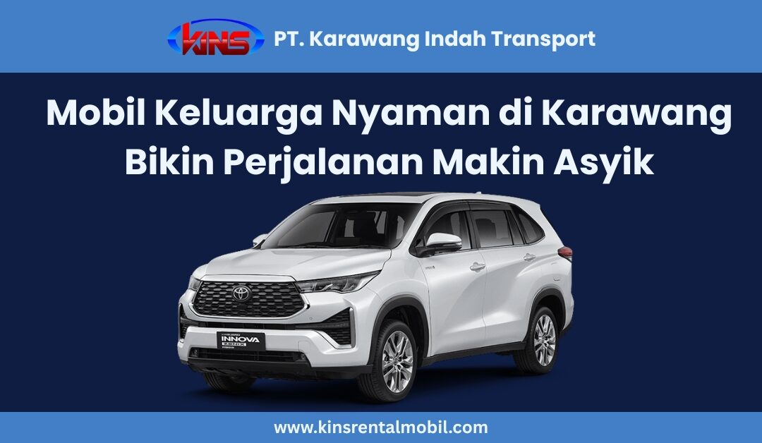 Sewa Mobil Keluarga di Karawang Bikin Perjalanan Makin Nyaman & Asyik