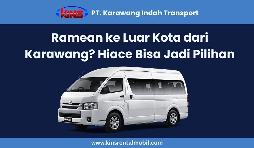 Ramean ke Luar Kota? Rental Hiace Karawang Bisa Jadi Pilihan