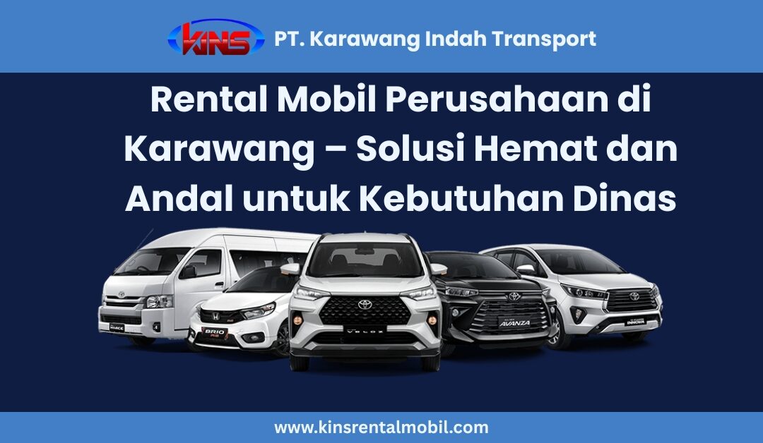 Rental Mobil Perusahaan di Karawang – Solusi Hemat untuk Kebutuhan Dinas